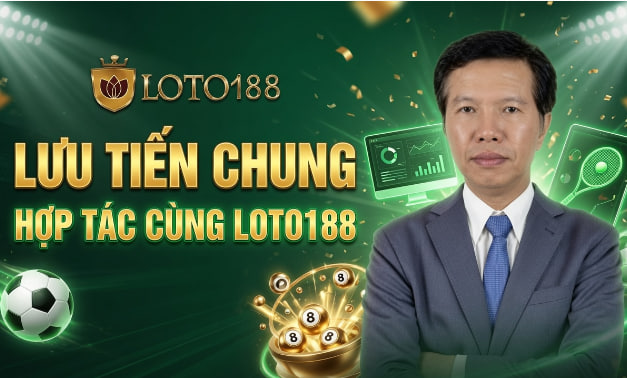 Lưu Tiến Chung Hợp Tác Cùng Loto188